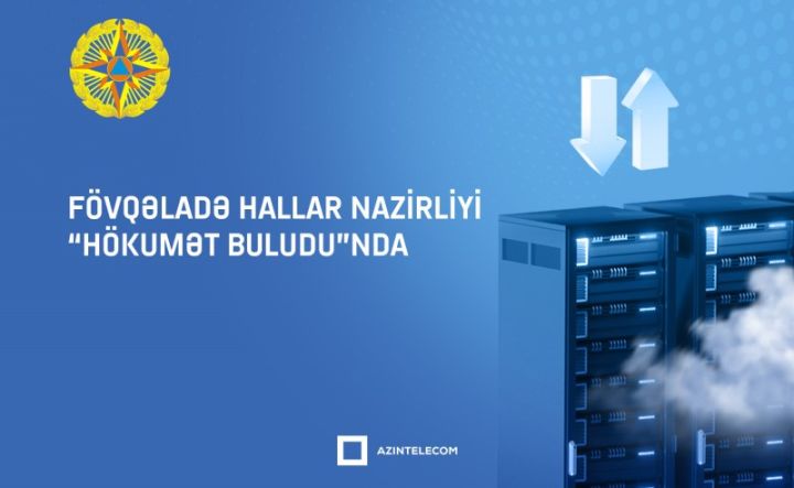 Fövqəladə Hallar Nazirliyi İT resurslarını qismən “Hökumət buludu”na köçürüb