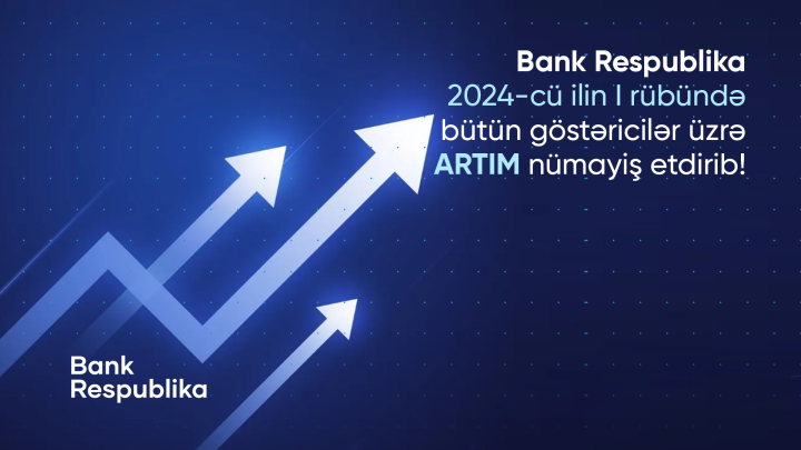 Bank Respublika birinci rübdə bütün göstəricilər üzrə artım nümayiş etdirib