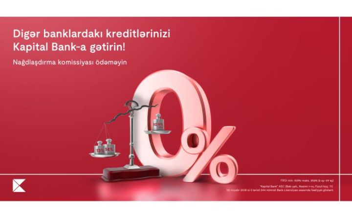 Kreditlərinizi Kapital Bank-a gətirin nağdlaşdırma komissiyası olmadan kredit əldə edin